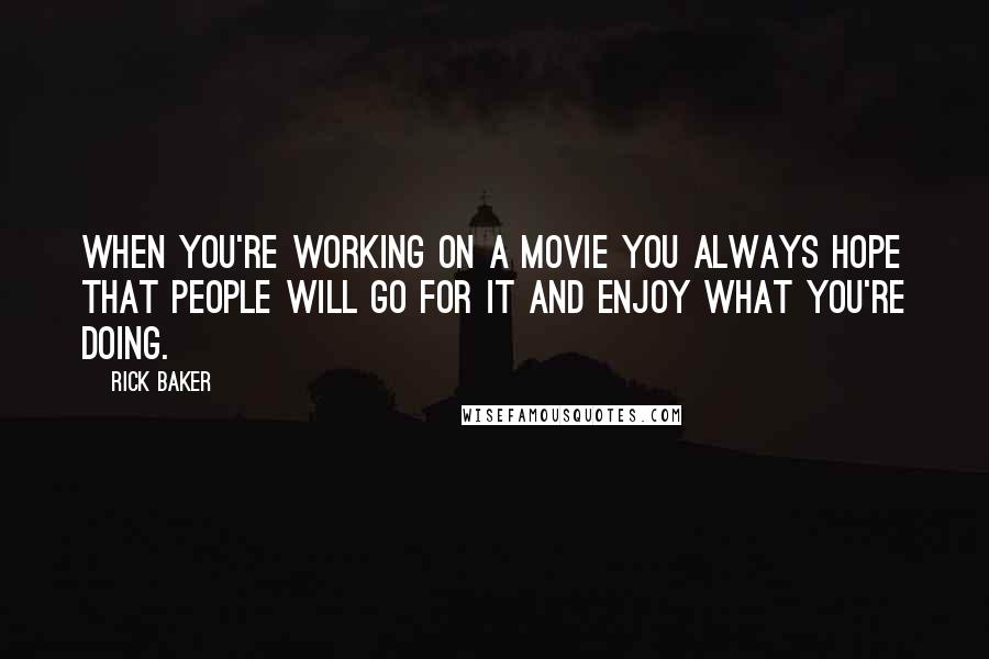 Rick Baker Quotes: When you're working on a movie you always hope that people will go for it and enjoy what you're doing.