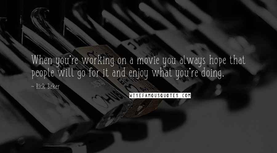 Rick Baker Quotes: When you're working on a movie you always hope that people will go for it and enjoy what you're doing.