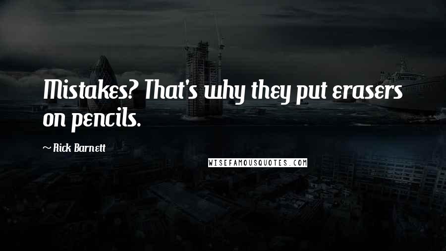 Rick Barnett Quotes: Mistakes? That's why they put erasers on pencils.