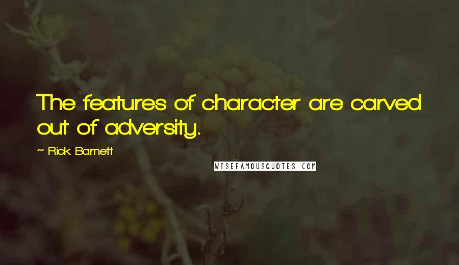 Rick Barnett Quotes: The features of character are carved out of adversity.