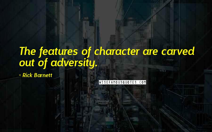 Rick Barnett Quotes: The features of character are carved out of adversity.
