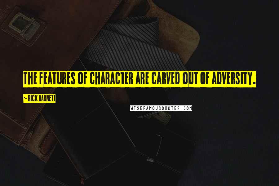 Rick Barnett Quotes: The features of character are carved out of adversity.