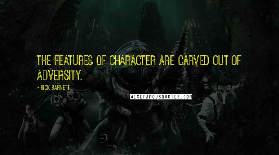 Rick Barnett Quotes: The features of character are carved out of adversity.