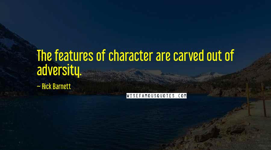 Rick Barnett Quotes: The features of character are carved out of adversity.