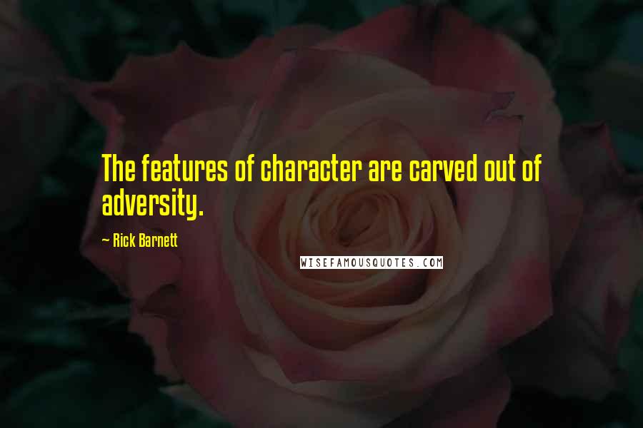 Rick Barnett Quotes: The features of character are carved out of adversity.