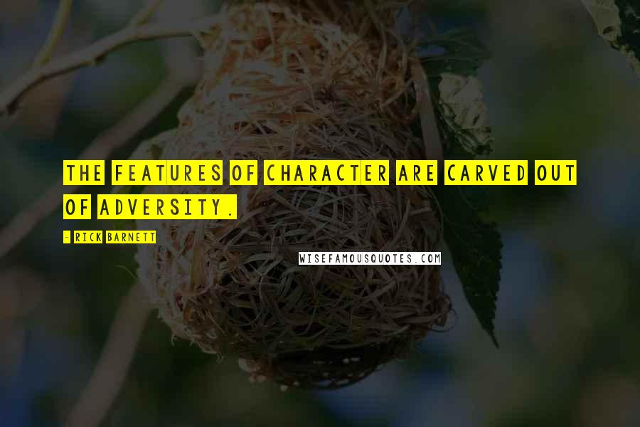 Rick Barnett Quotes: The features of character are carved out of adversity.