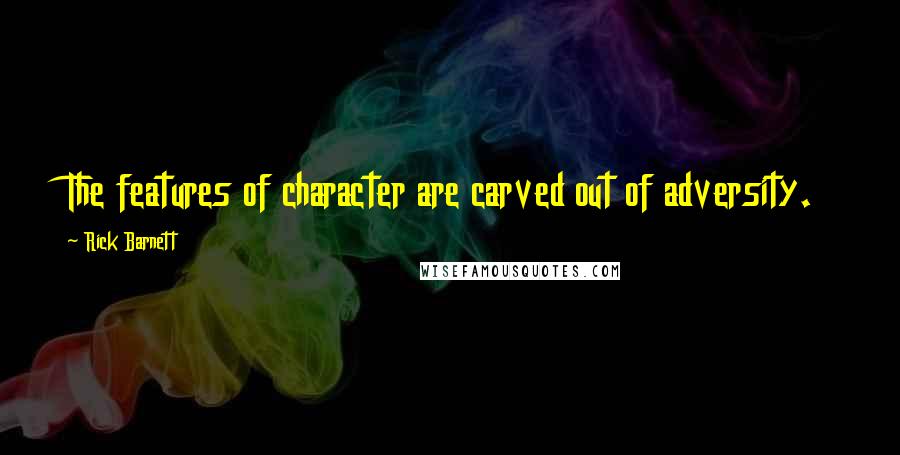 Rick Barnett Quotes: The features of character are carved out of adversity.