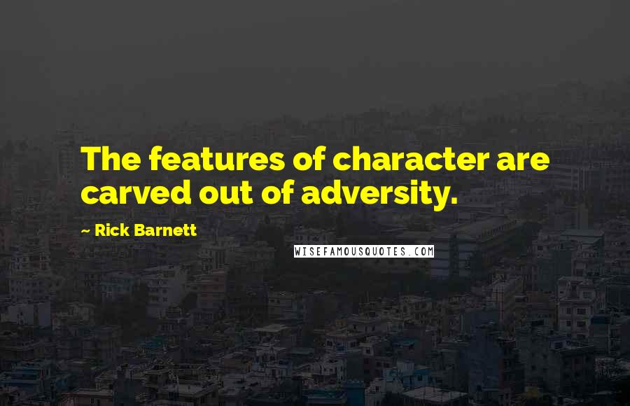 Rick Barnett Quotes: The features of character are carved out of adversity.