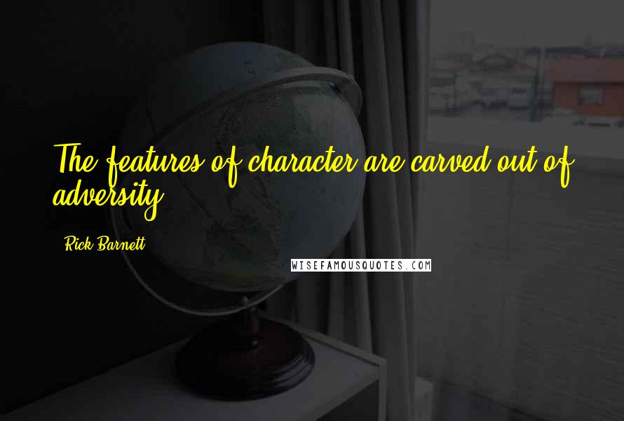 Rick Barnett Quotes: The features of character are carved out of adversity.