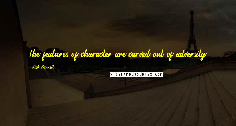 Rick Barnett Quotes: The features of character are carved out of adversity.