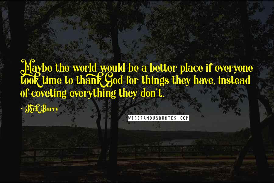 Rick Barry Quotes: Maybe the world would be a better place if everyone took time to thank God for things they have, instead of coveting everything they don't.