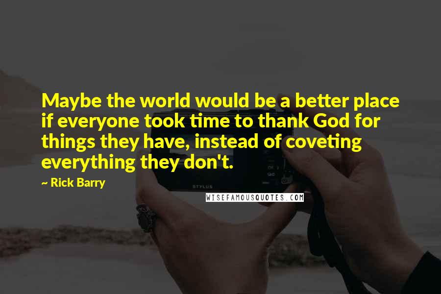 Rick Barry Quotes: Maybe the world would be a better place if everyone took time to thank God for things they have, instead of coveting everything they don't.