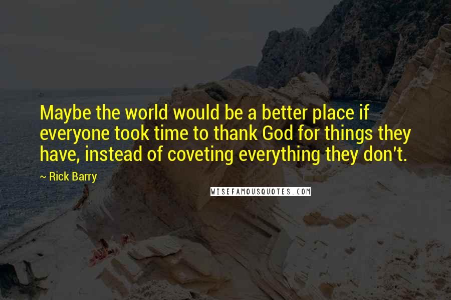 Rick Barry Quotes: Maybe the world would be a better place if everyone took time to thank God for things they have, instead of coveting everything they don't.