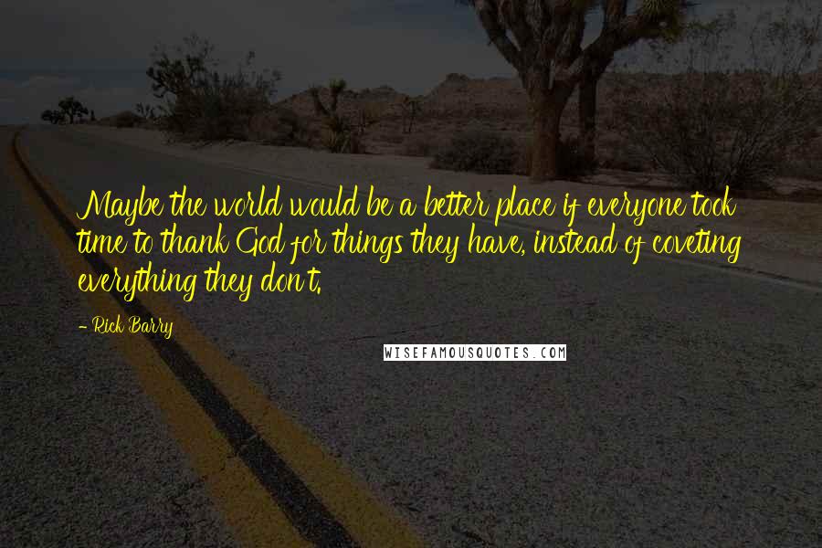 Rick Barry Quotes: Maybe the world would be a better place if everyone took time to thank God for things they have, instead of coveting everything they don't.