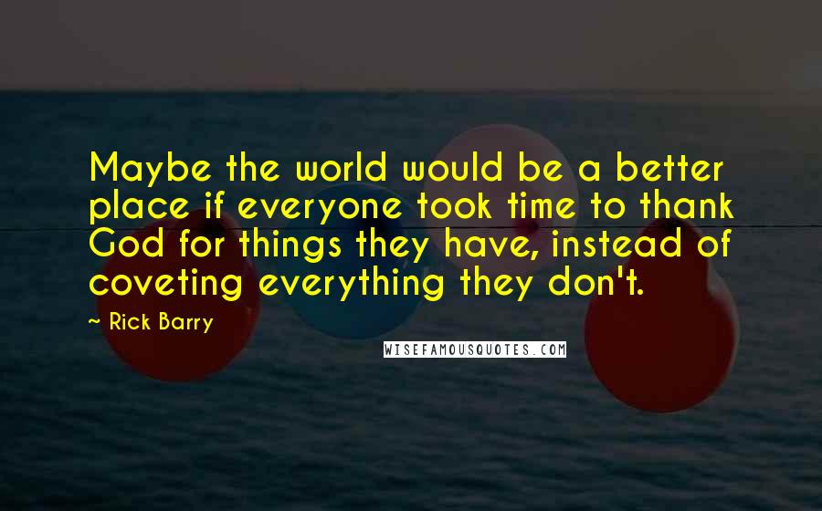 Rick Barry Quotes: Maybe the world would be a better place if everyone took time to thank God for things they have, instead of coveting everything they don't.