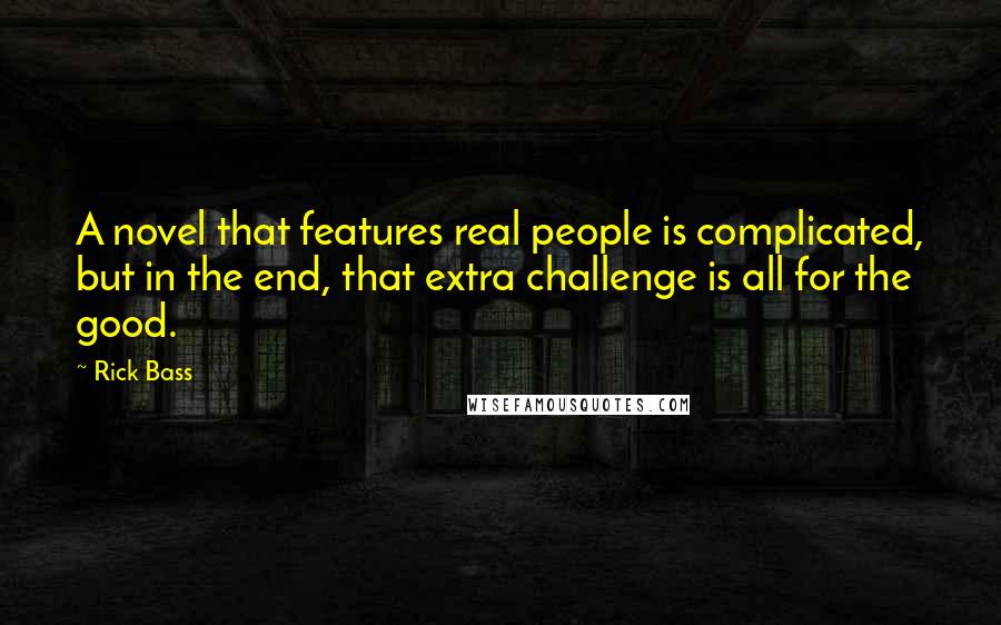 Rick Bass Quotes: A novel that features real people is complicated, but in the end, that extra challenge is all for the good.