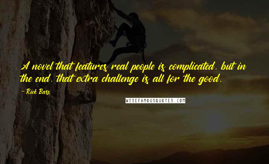 Rick Bass Quotes: A novel that features real people is complicated, but in the end, that extra challenge is all for the good.