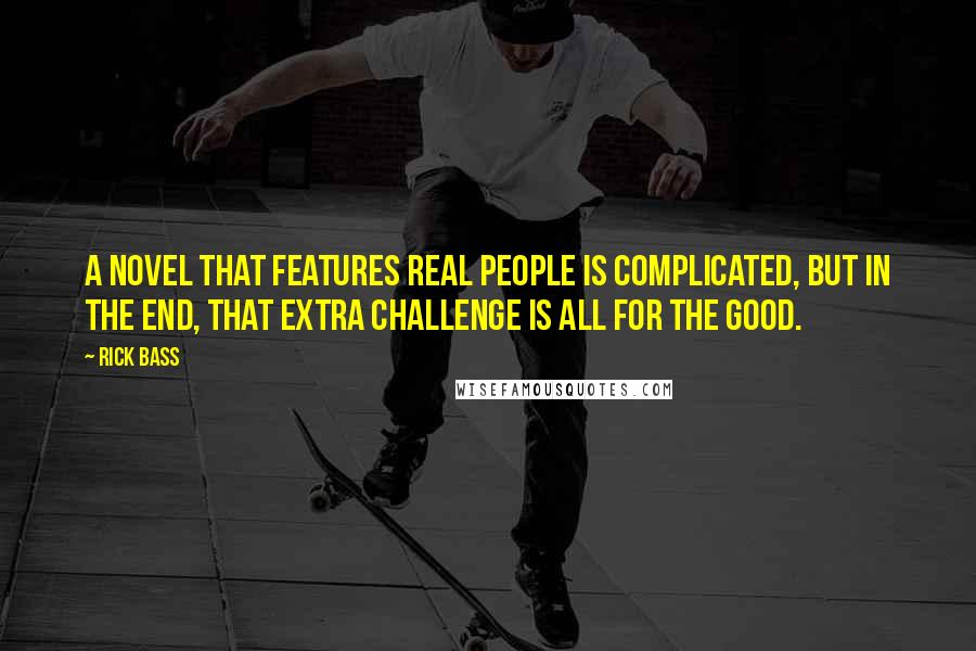 Rick Bass Quotes: A novel that features real people is complicated, but in the end, that extra challenge is all for the good.