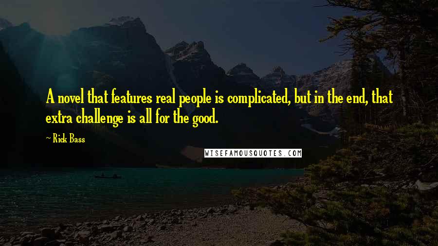 Rick Bass Quotes: A novel that features real people is complicated, but in the end, that extra challenge is all for the good.