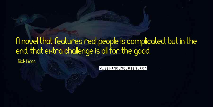 Rick Bass Quotes: A novel that features real people is complicated, but in the end, that extra challenge is all for the good.