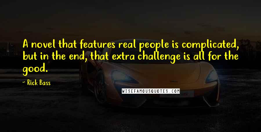 Rick Bass Quotes: A novel that features real people is complicated, but in the end, that extra challenge is all for the good.