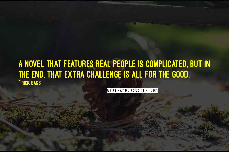 Rick Bass Quotes: A novel that features real people is complicated, but in the end, that extra challenge is all for the good.