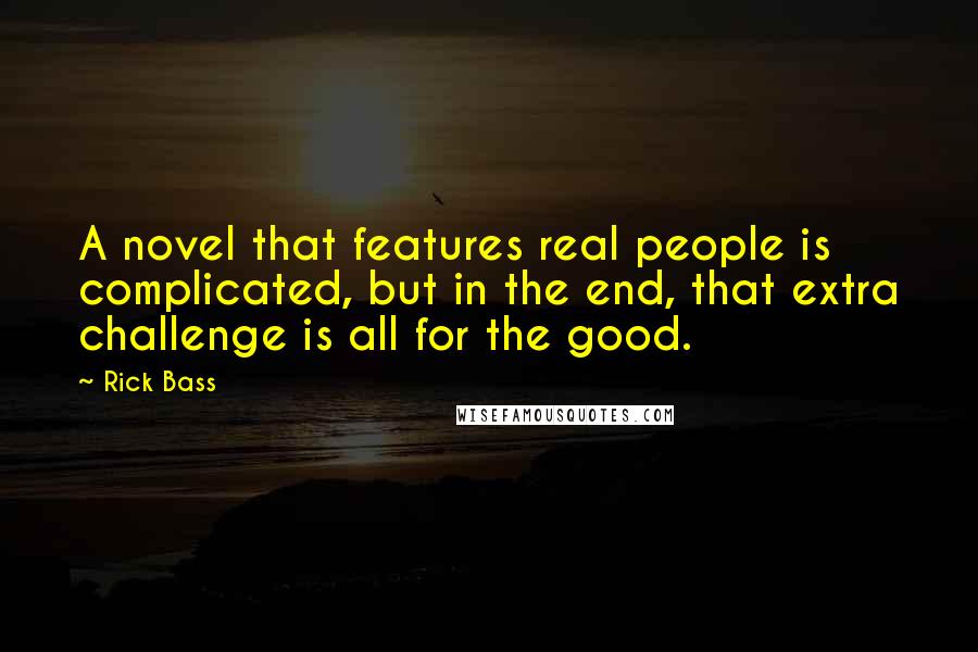 Rick Bass Quotes: A novel that features real people is complicated, but in the end, that extra challenge is all for the good.