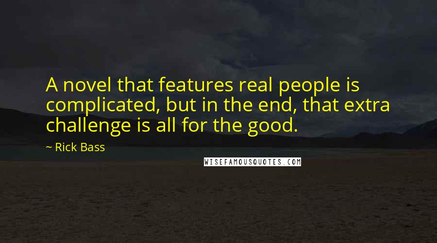 Rick Bass Quotes: A novel that features real people is complicated, but in the end, that extra challenge is all for the good.