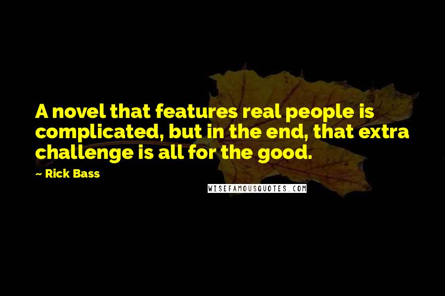 Rick Bass Quotes: A novel that features real people is complicated, but in the end, that extra challenge is all for the good.