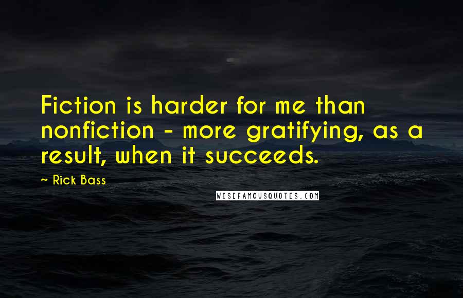 Rick Bass Quotes: Fiction is harder for me than nonfiction - more gratifying, as a result, when it succeeds.