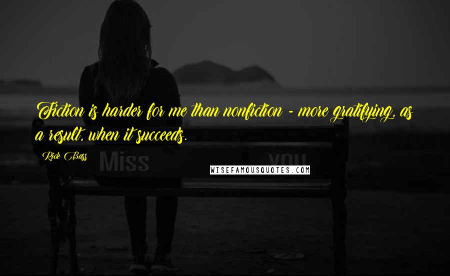 Rick Bass Quotes: Fiction is harder for me than nonfiction - more gratifying, as a result, when it succeeds.