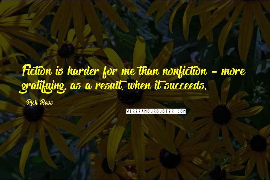 Rick Bass Quotes: Fiction is harder for me than nonfiction - more gratifying, as a result, when it succeeds.