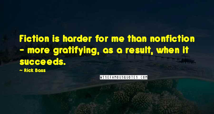 Rick Bass Quotes: Fiction is harder for me than nonfiction - more gratifying, as a result, when it succeeds.