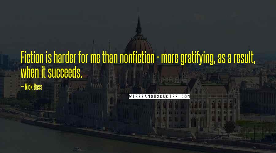 Rick Bass Quotes: Fiction is harder for me than nonfiction - more gratifying, as a result, when it succeeds.