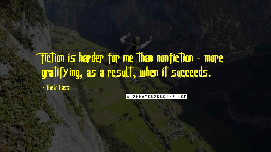 Rick Bass Quotes: Fiction is harder for me than nonfiction - more gratifying, as a result, when it succeeds.