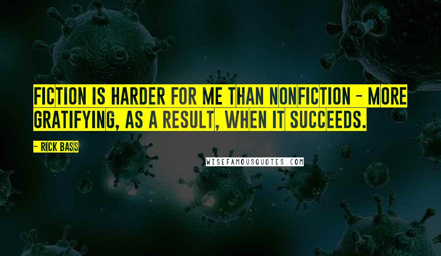 Rick Bass Quotes: Fiction is harder for me than nonfiction - more gratifying, as a result, when it succeeds.