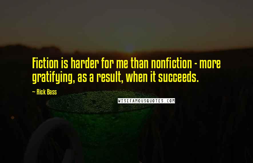 Rick Bass Quotes: Fiction is harder for me than nonfiction - more gratifying, as a result, when it succeeds.