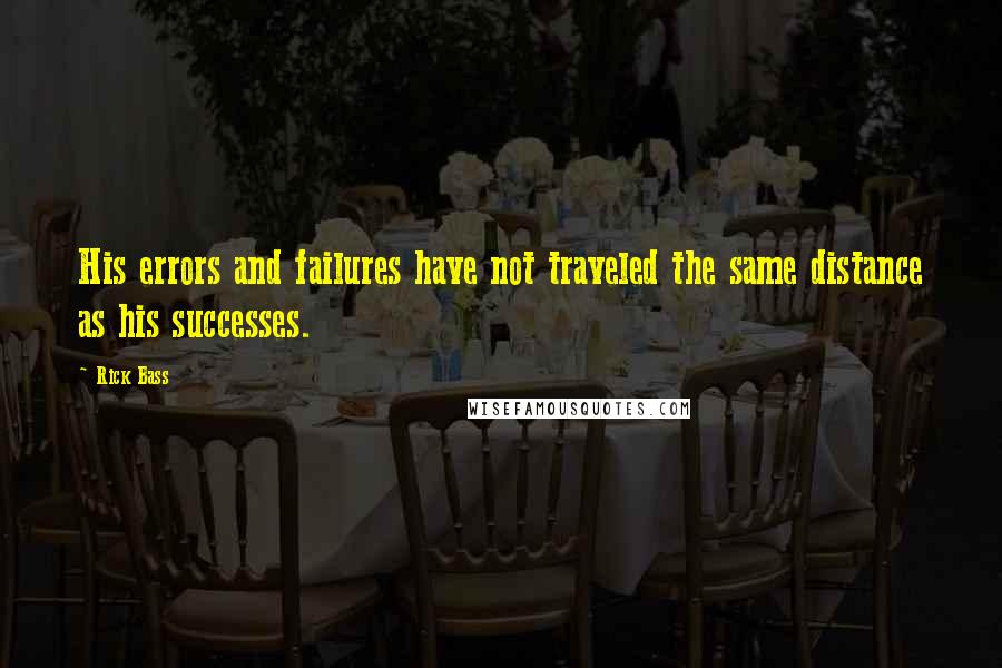 Rick Bass Quotes: His errors and failures have not traveled the same distance as his successes.