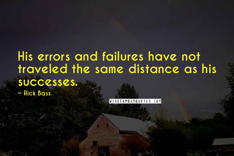 Rick Bass Quotes: His errors and failures have not traveled the same distance as his successes.