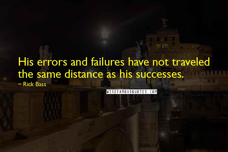 Rick Bass Quotes: His errors and failures have not traveled the same distance as his successes.