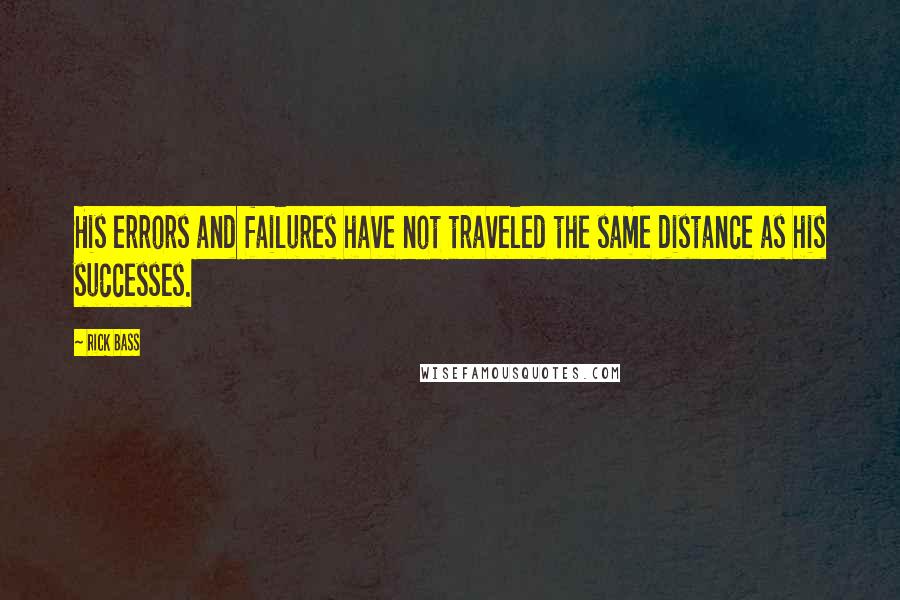 Rick Bass Quotes: His errors and failures have not traveled the same distance as his successes.