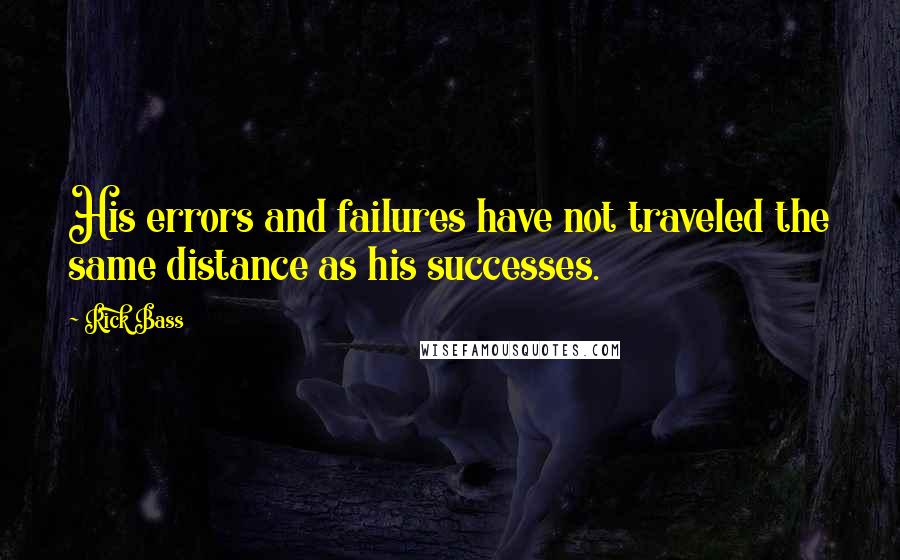 Rick Bass Quotes: His errors and failures have not traveled the same distance as his successes.