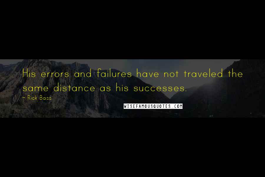 Rick Bass Quotes: His errors and failures have not traveled the same distance as his successes.