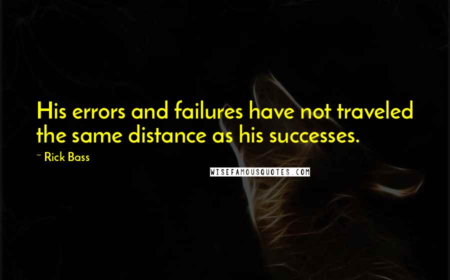 Rick Bass Quotes: His errors and failures have not traveled the same distance as his successes.