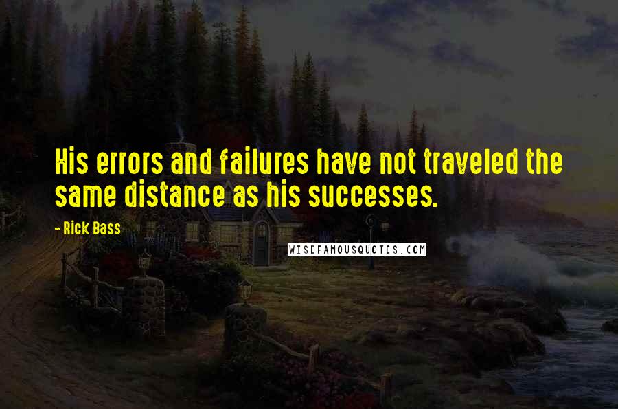 Rick Bass Quotes: His errors and failures have not traveled the same distance as his successes.