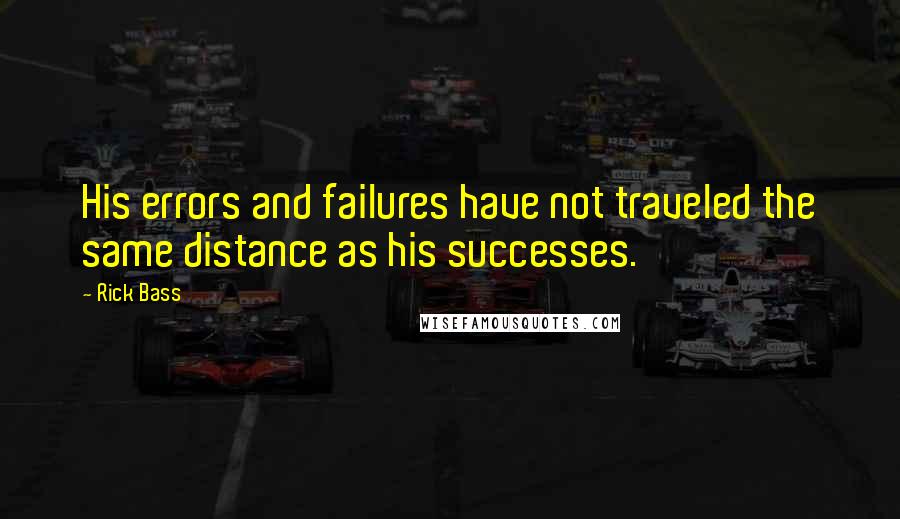 Rick Bass Quotes: His errors and failures have not traveled the same distance as his successes.