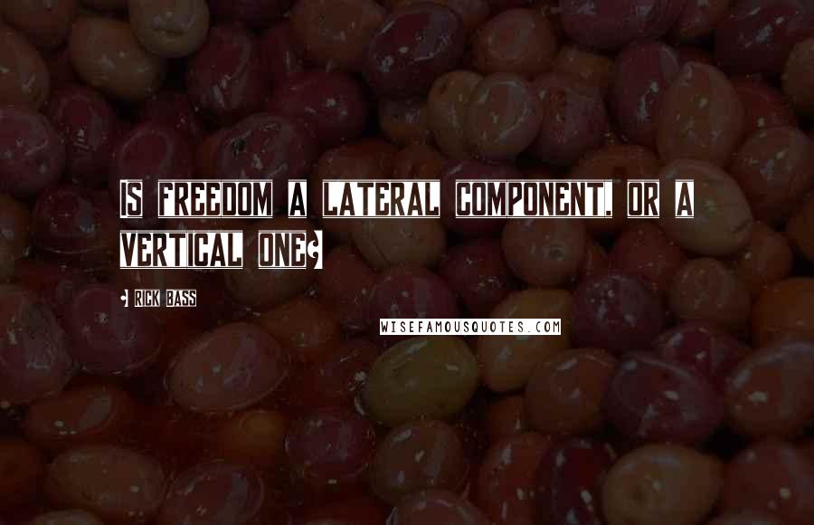 Rick Bass Quotes: Is freedom a lateral component, or a vertical one?