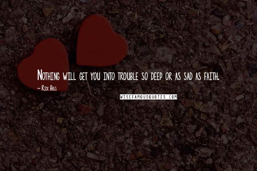 Rick Bass Quotes: Nothing will get you into trouble so deep or as sad as faith.