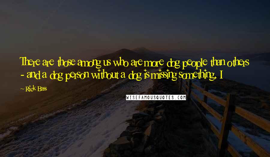 Rick Bass Quotes: There are those among us who are more dog people than others - and a dog person without a dog is missing something. I