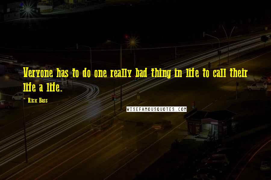 Rick Bass Quotes: Veryone has to do one really bad thing in life to call their life a life.